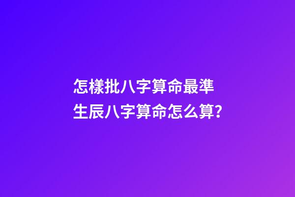 怎樣批八字算命最準 生辰八字算命怎么算？